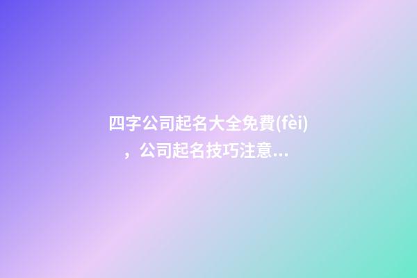 四字公司起名大全免費(fèi)，公司起名技巧注意事項(xiàng)？